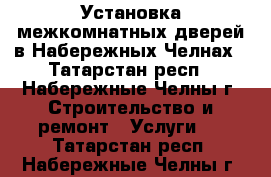 Установка межкомнатных дверей в Набережных Челнах - Татарстан респ., Набережные Челны г. Строительство и ремонт » Услуги   . Татарстан респ.,Набережные Челны г.